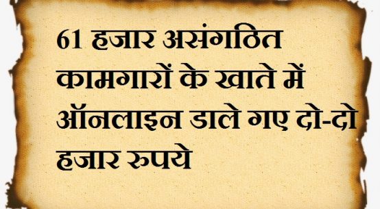 61 हजार असंगठित कामगारों के खाते में ऑनलाइन डाले गए दो-दो हजार रुपये